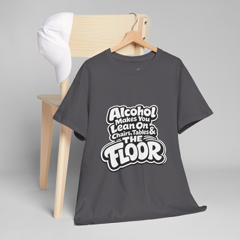 Alcohol Makes You Lean on Chairs Tables & The Floor Unisex Heavy Cotton Tee